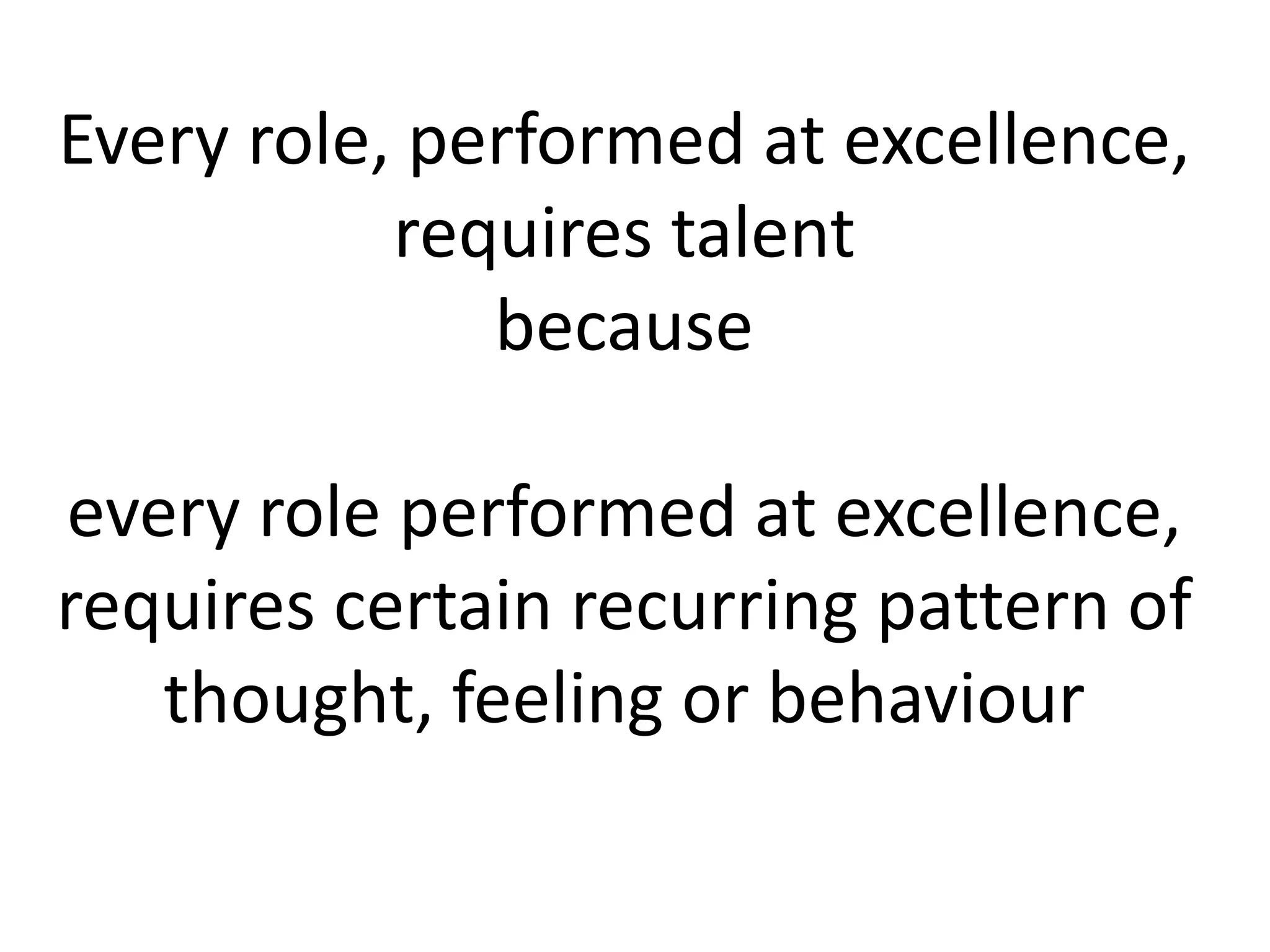 Every role, performed at excellence,
requires talent
because
every role performed at excellence,
requires certain recurring pattern of
thought, feeling or behaviour
 