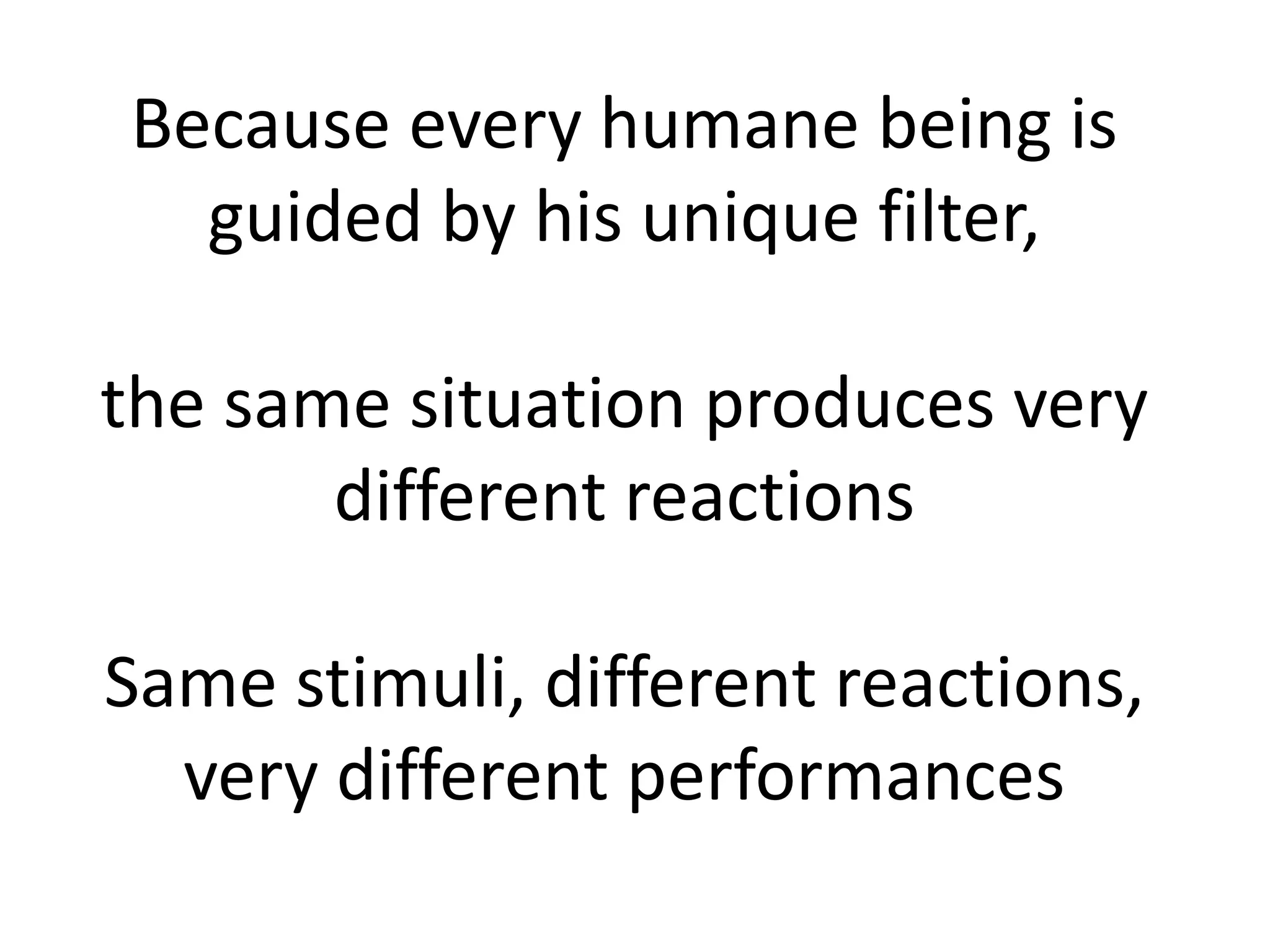 Because every humane being is
guided by his unique filter,
the same situation produces very
different reactions
Same stimuli, different reactions,
very different performances
 