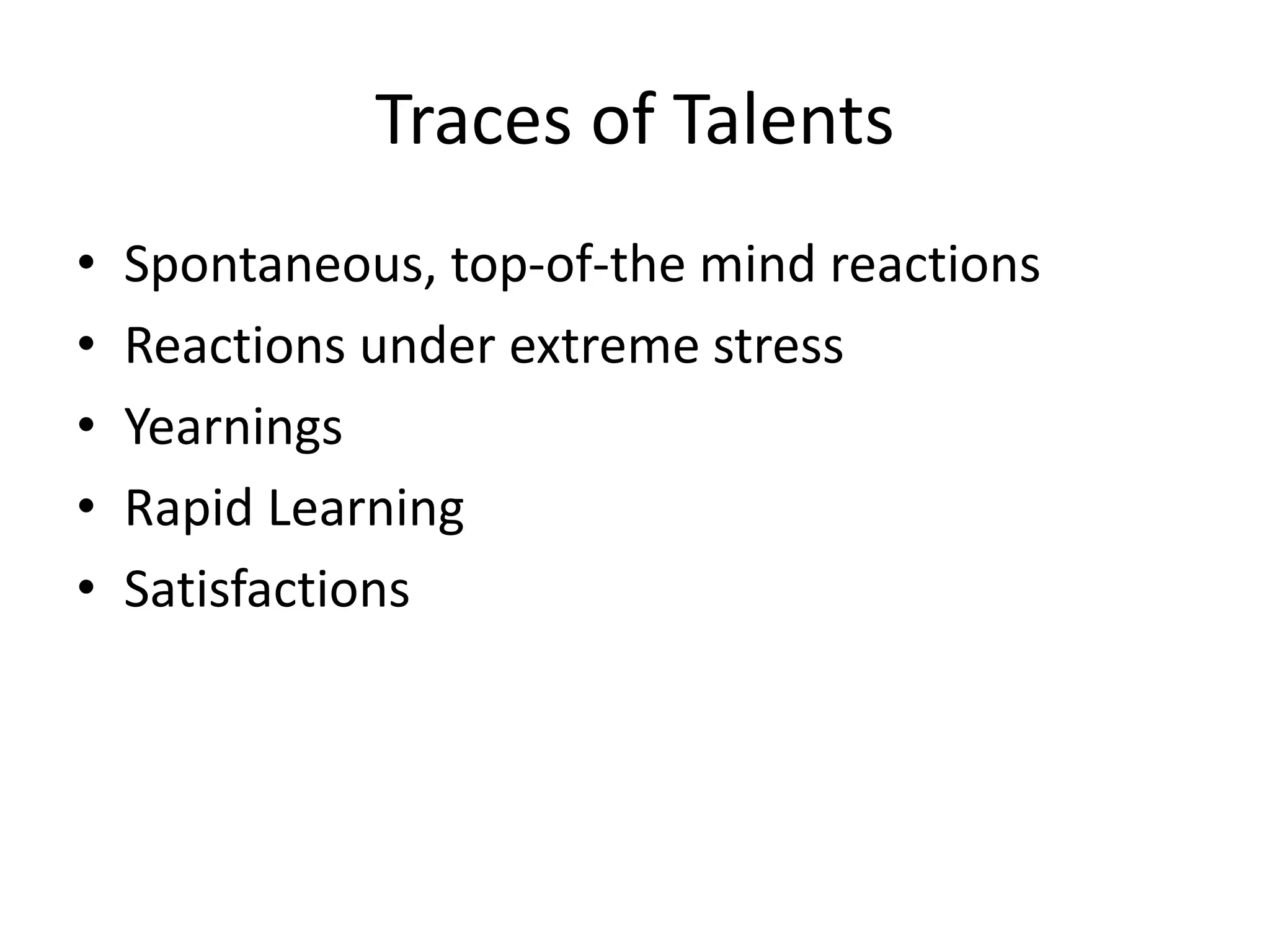Traces of Talents
• Spontaneous, top-of-the mind reactions
• Reactions under extreme stress
• Yearnings
• Rapid Learning
• Satisfactions
 