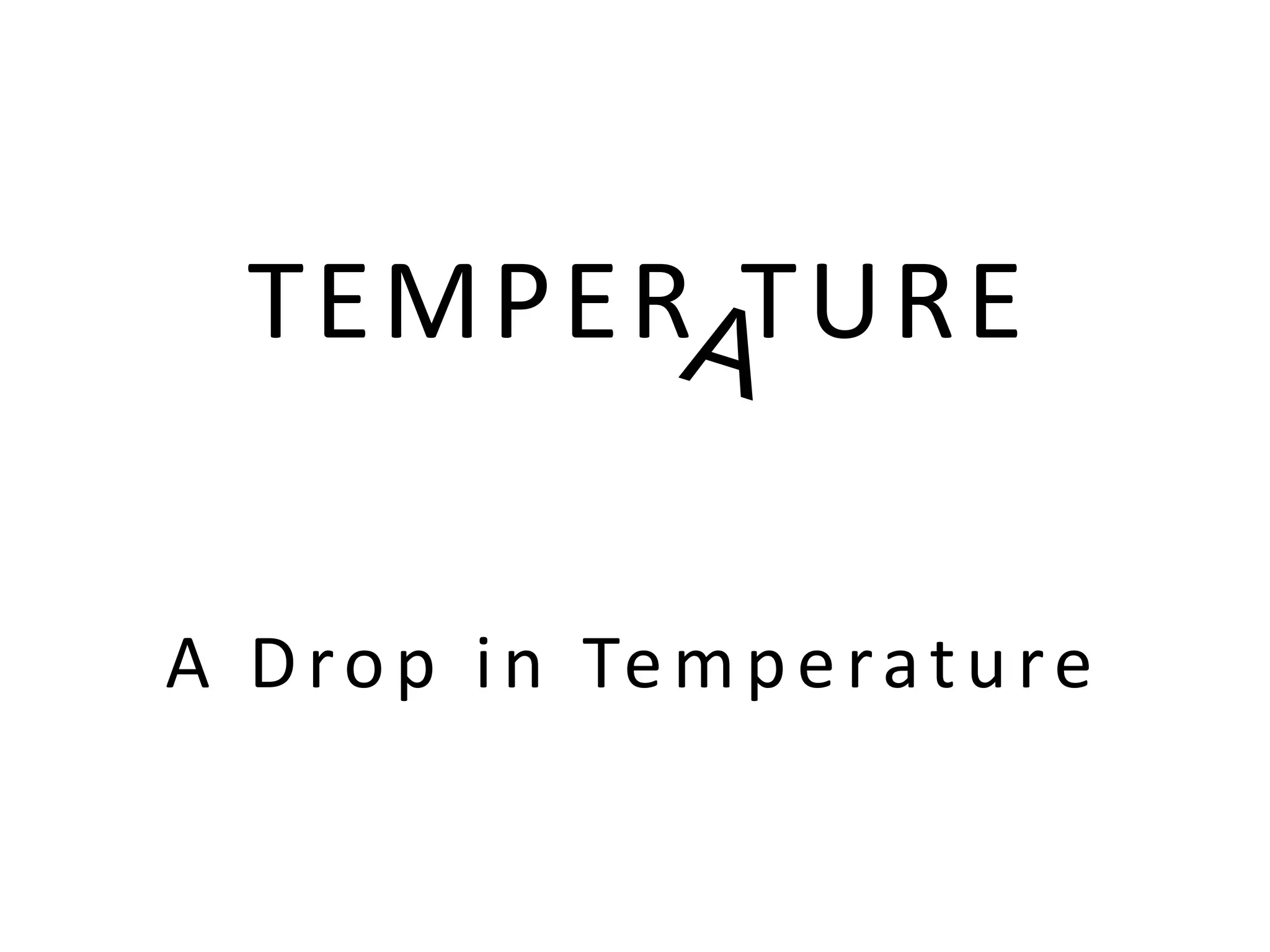 TEMPER TURE
A Drop in Temperature
 