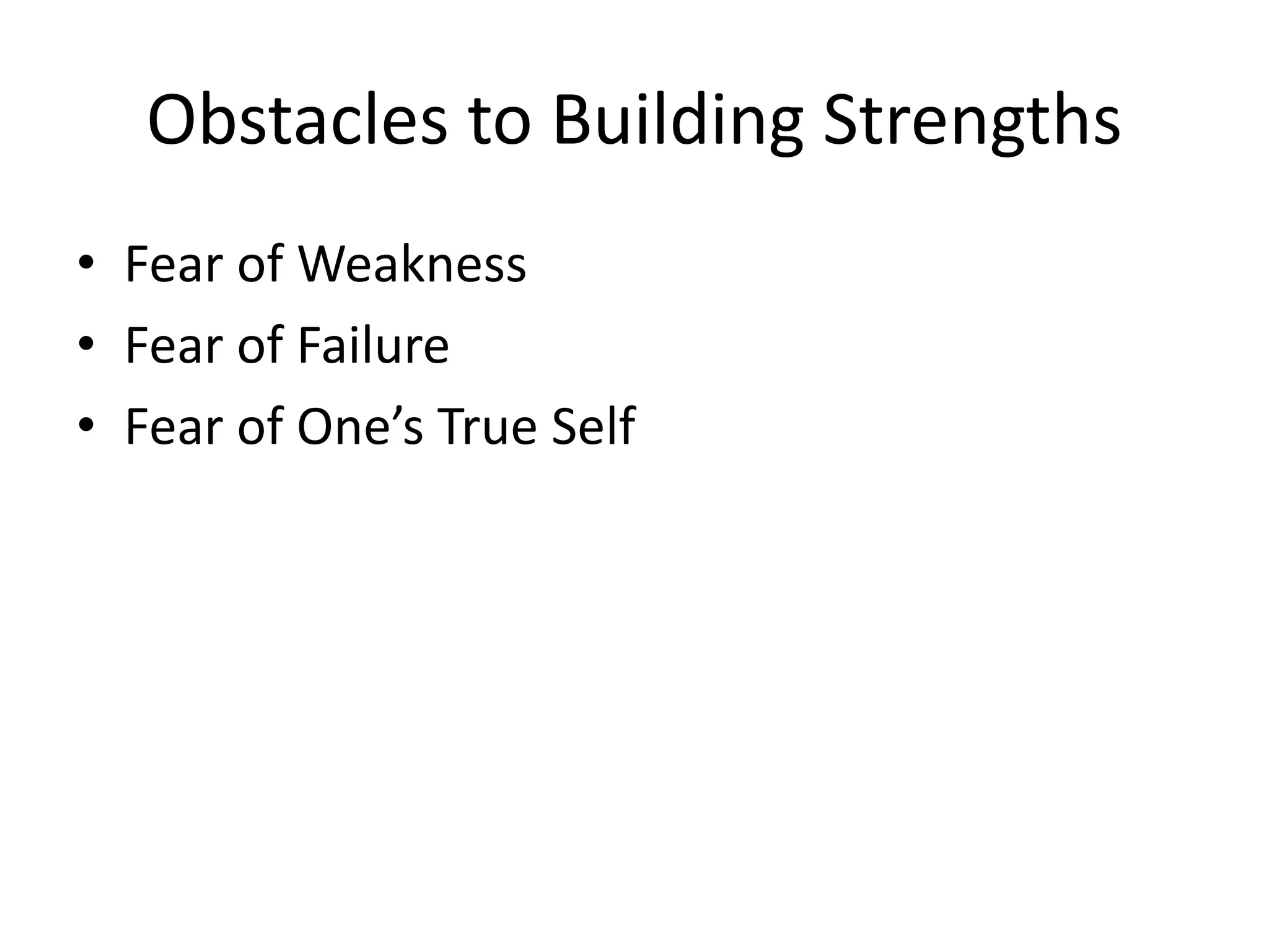 Obstacles to Building Strengths
• Fear of Weakness
• Fear of Failure
• Fear of One’s True Self
 