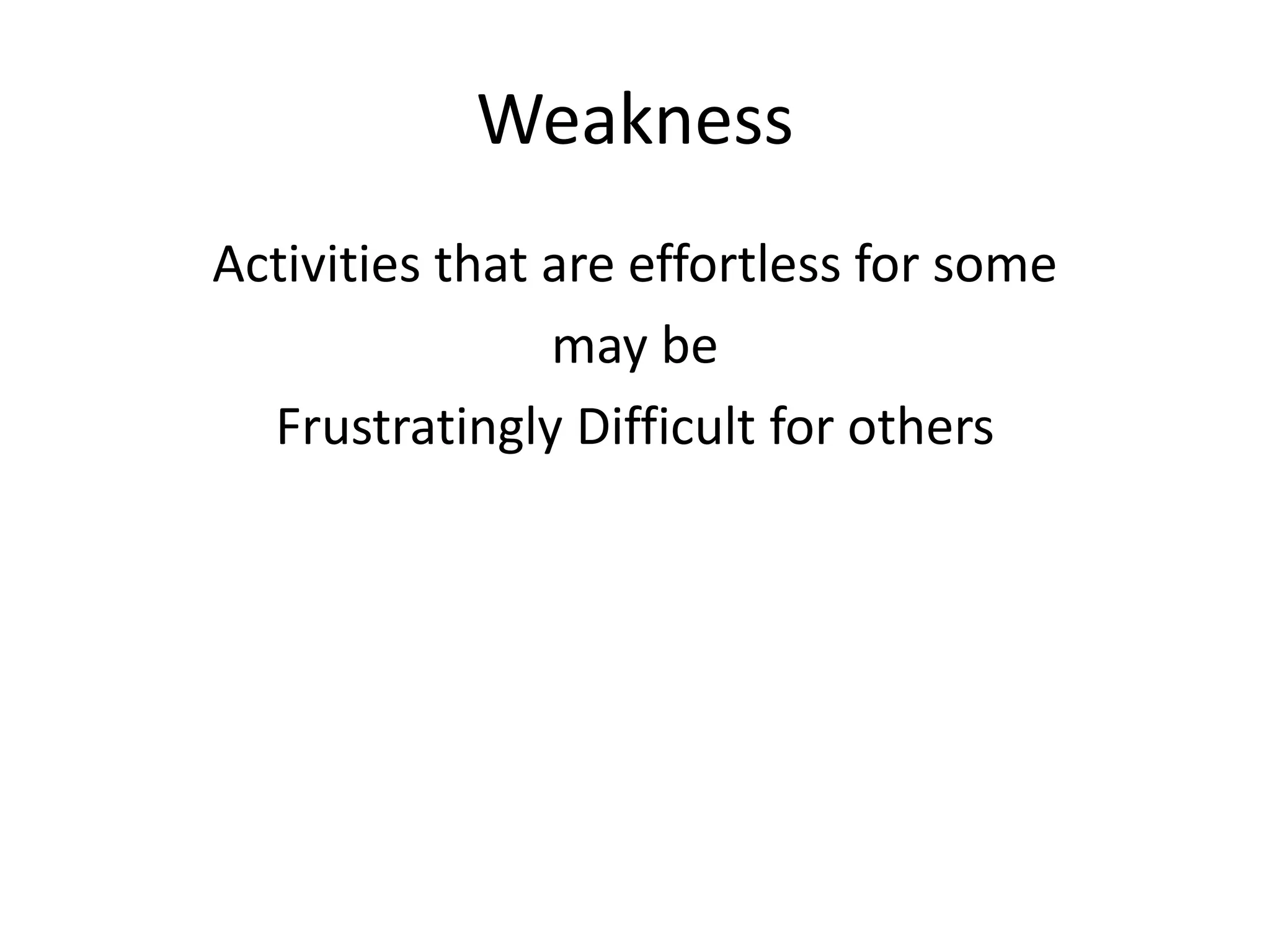 Weakness
Activities that are effortless for some
may be
Frustratingly Difficult for others
 