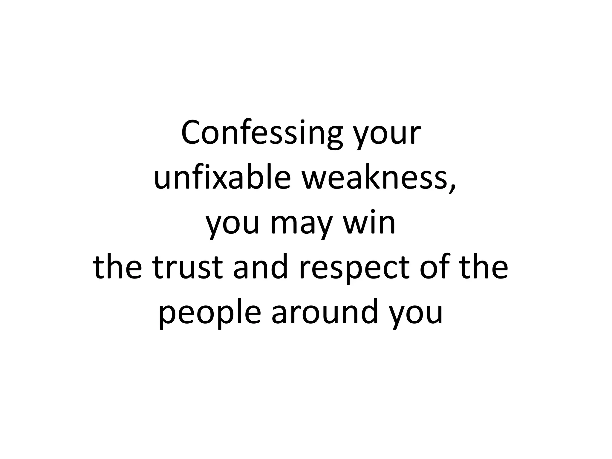 Confessing your
unfixable weakness,
you may win
the trust and respect of the
people around you
 