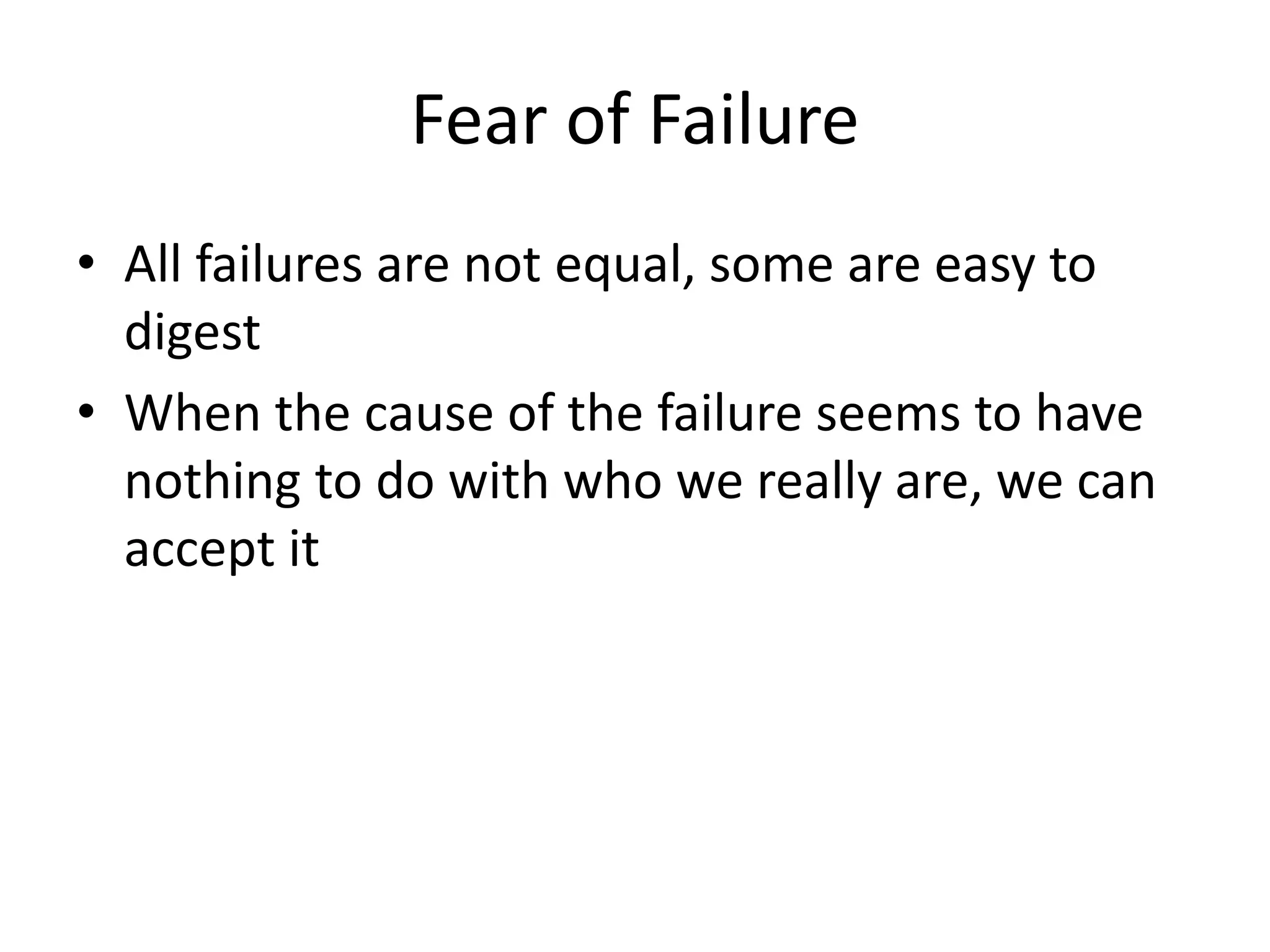 Fear of Failure
• All failures are not equal, some are easy to
digest
• When the cause of the failure seems to have
nothing to do with who we really are, we can
accept it
 
