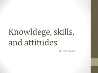 Knowledge, skills, and attitudes. | PPTX