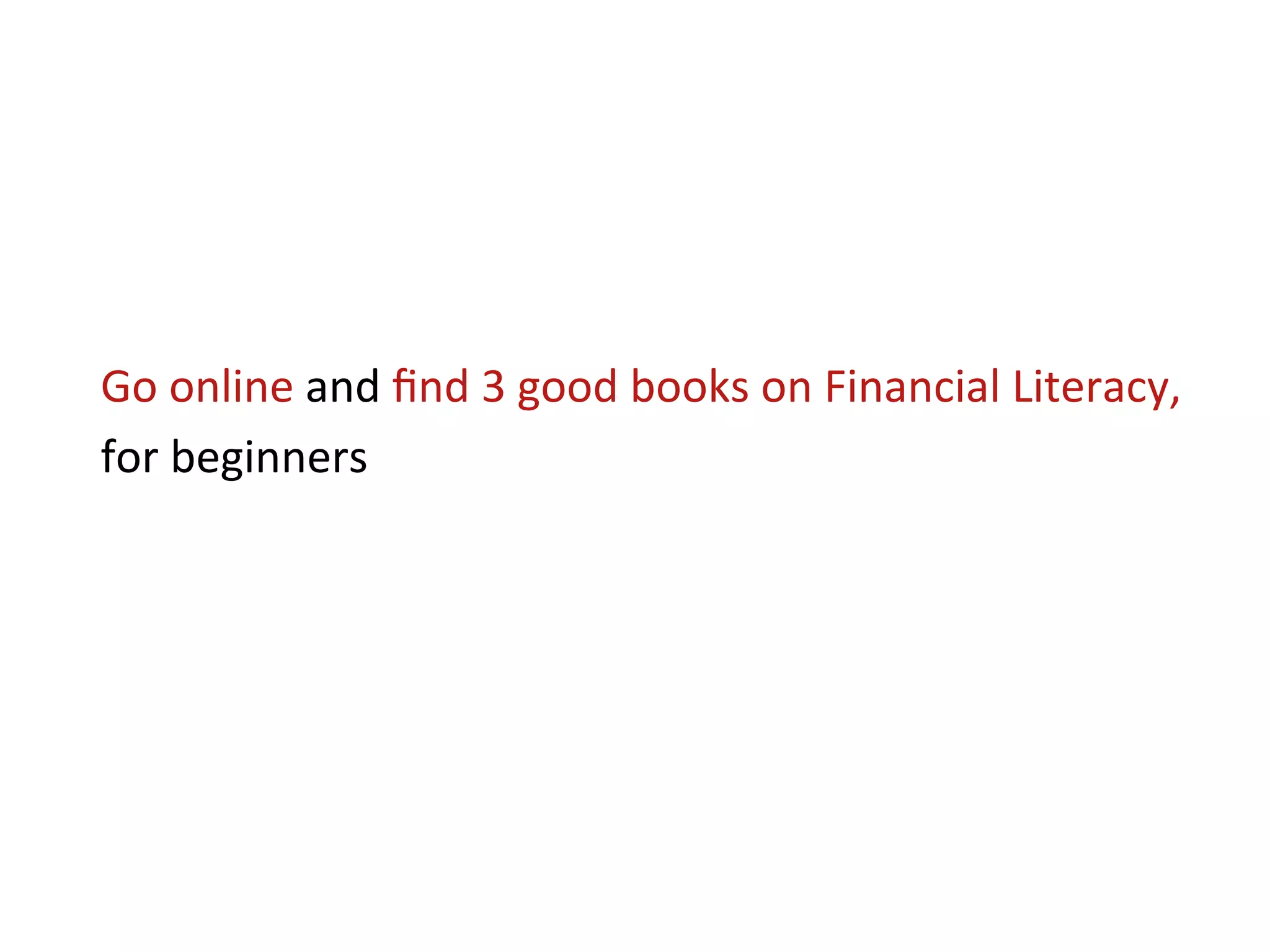 Go	
  online	
  and	
  ﬁnd	
  3	
  good	
  books	
  on	
  Financial	
  Literacy,	
  
for	
  beginners	
  
 