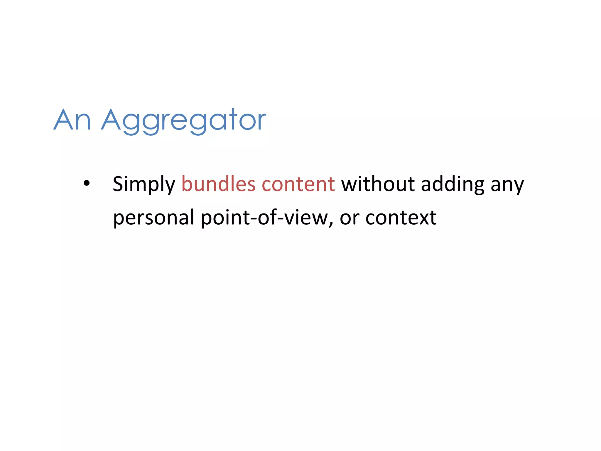 An Aggregator
	
  
       •  Simply	
  bundles	
  content	
  without	
  adding	
  any	
  
          personal	
  point-­‐of-­‐view,	
  or	
  context	
  
 