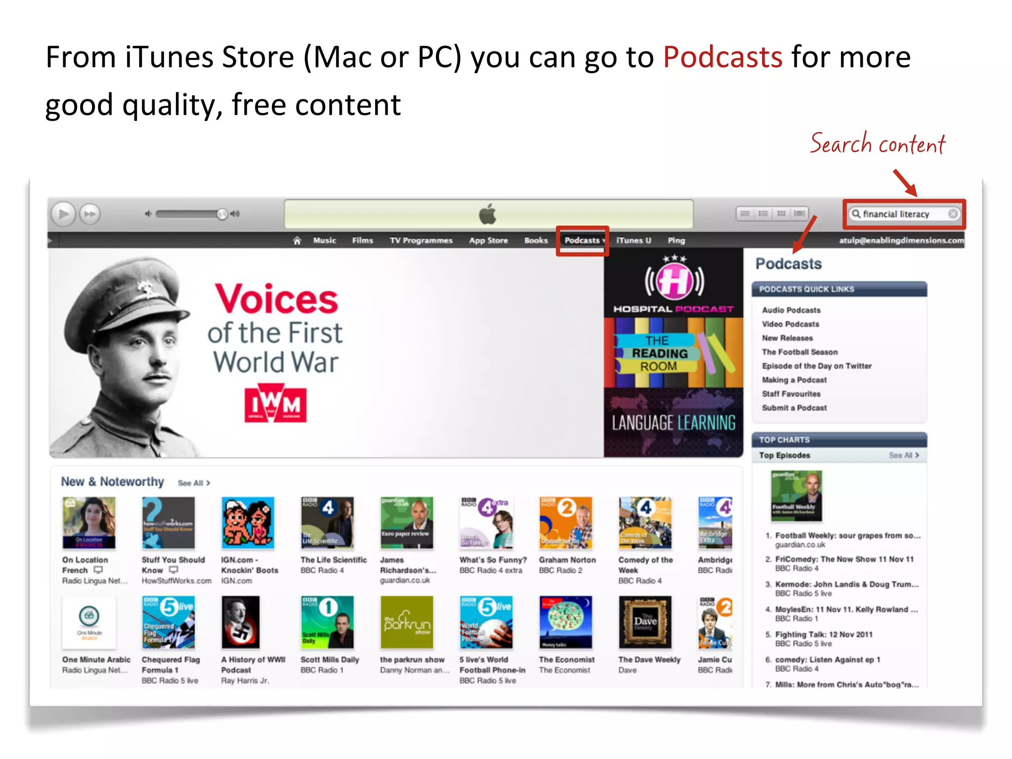 From	
  iTunes	
  Store	
  (Mac	
  or	
  PC)	
  you	
  can	
  go	
  to	
  Podcasts	
  for	
  more	
  
good	
  quality,	
  free	
  content	
  
                                                                                        Search content
 