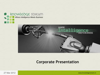 Corporate Presentation

27 Mar 2012                        www.knowledgestream.in
 