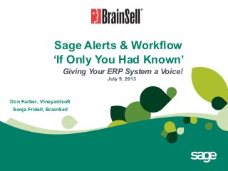 Sage Alerts & Workflow
‘If Only You Had Known’
Giving Your ERP System a Voice!
July 9, 2013
Don Farber, Vineyardsoft
Sonja Fridell, BrainSell
 