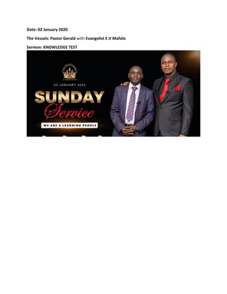 Date: 02 January 2020
The Vessels: Pastor Gerald with Evangelist E.V Mafolo
Sermon: KNOWLEDGE TEST
 