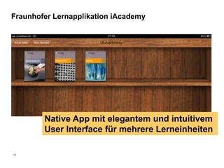 Fraunhofer Lernapplikation iAcademy




        Native App mit elegantem und intuitivem
        User Interface für mehrere Lerneinheiten

11
 