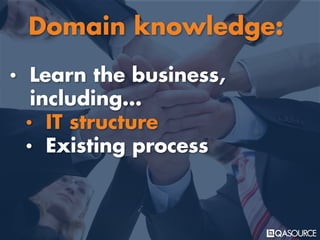 • Learn the business,
including…
• IT structure
• Existing process
Domain knowledge:
 
