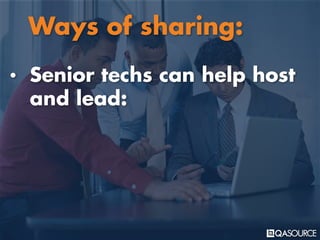 • Senior techs can help host
and lead:
Ways of sharing:
 