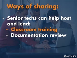• Senior techs can help host
and lead:
• Classroom training
• Documentation review
Ways of sharing:
 