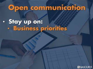 • Stay up on:
• Business priorities
Open communication
 