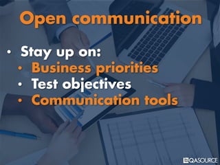 • Stay up on:
• Business priorities
• Test objectives
• Communication tools
Open communication
 