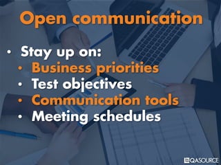 • Stay up on:
• Business priorities
• Test objectives
• Communication tools
• Meeting schedules
Open communication
 