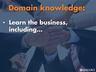 • Learn the business,
including…
Domain knowledge:
 