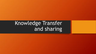 Knowledge Transfer
and sharing
 