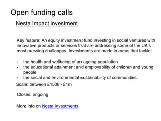 Open funding calls 
Nesta Impact investment 
Key feature: An equity investment fund investing in social ventures with 
inn...