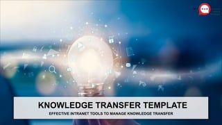 KNOWLEDGE TRANSFER TEMPLATE
EFFECTIVE INTRANET TOOLS TO MANAGE KNOWLEDGE TRANSFER
 