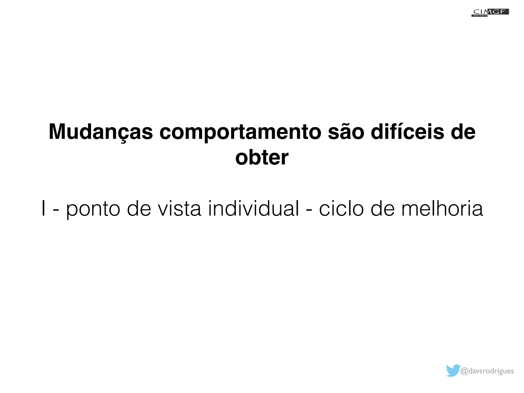 Mudanças comportamento são difíceis de 
@davsrodrigues 
obter! 
! 
I - ponto de vista individual - ciclo de melhoria 
 