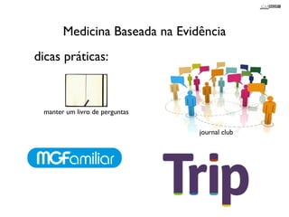 Medicina Baseada na Evidência 
dicas práticas: 
manter um livro de perguntas 
journal club 
 