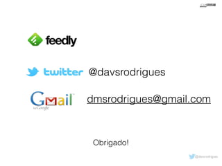 dmsrodrigues@gmail.com 
@davsrodrigues 
@davsrodrigues 
Obrigado! 
