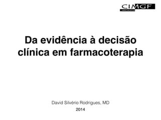 Da evidência à decisão 
clínica em farmacoterapia 
David Silvério Rodrigues, MD 
2014 
 