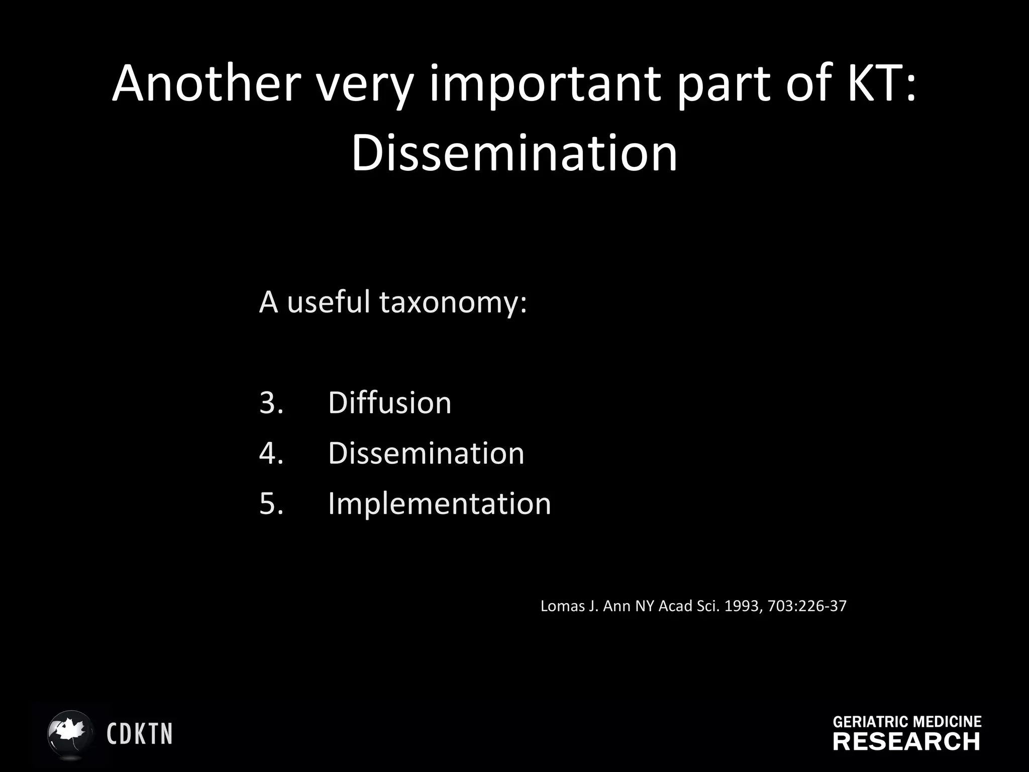 Another very important part of KT: Dissemination A useful taxonomy: Diffusion Dissemination Implementation Lomas J. Ann NY Acad Sci. 1993, 703:226-37 