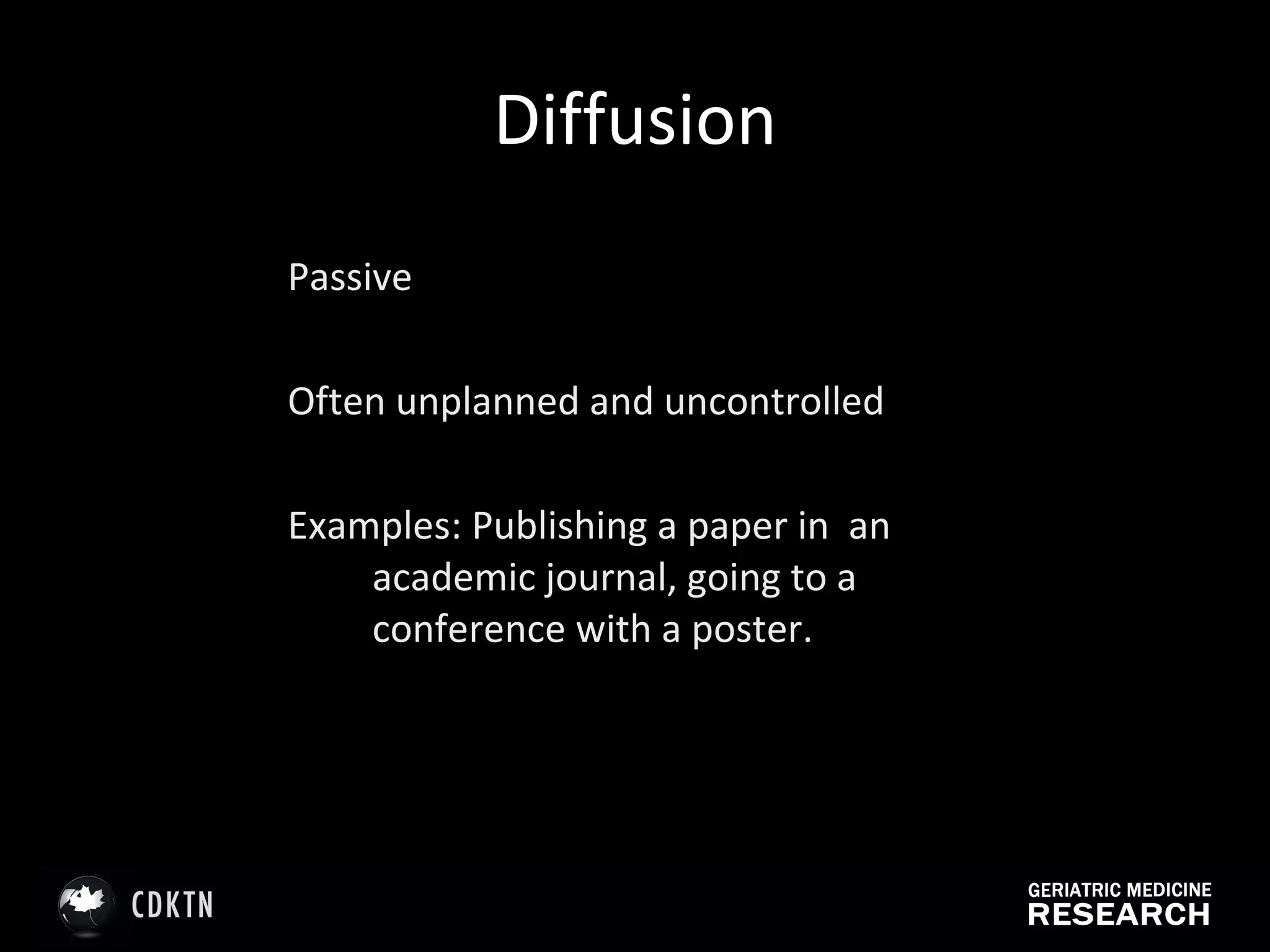 Diffusion Passive Often unplanned and uncontrolled Examples: Publishing a paper in  an academic journal, going to a conference with a poster.  