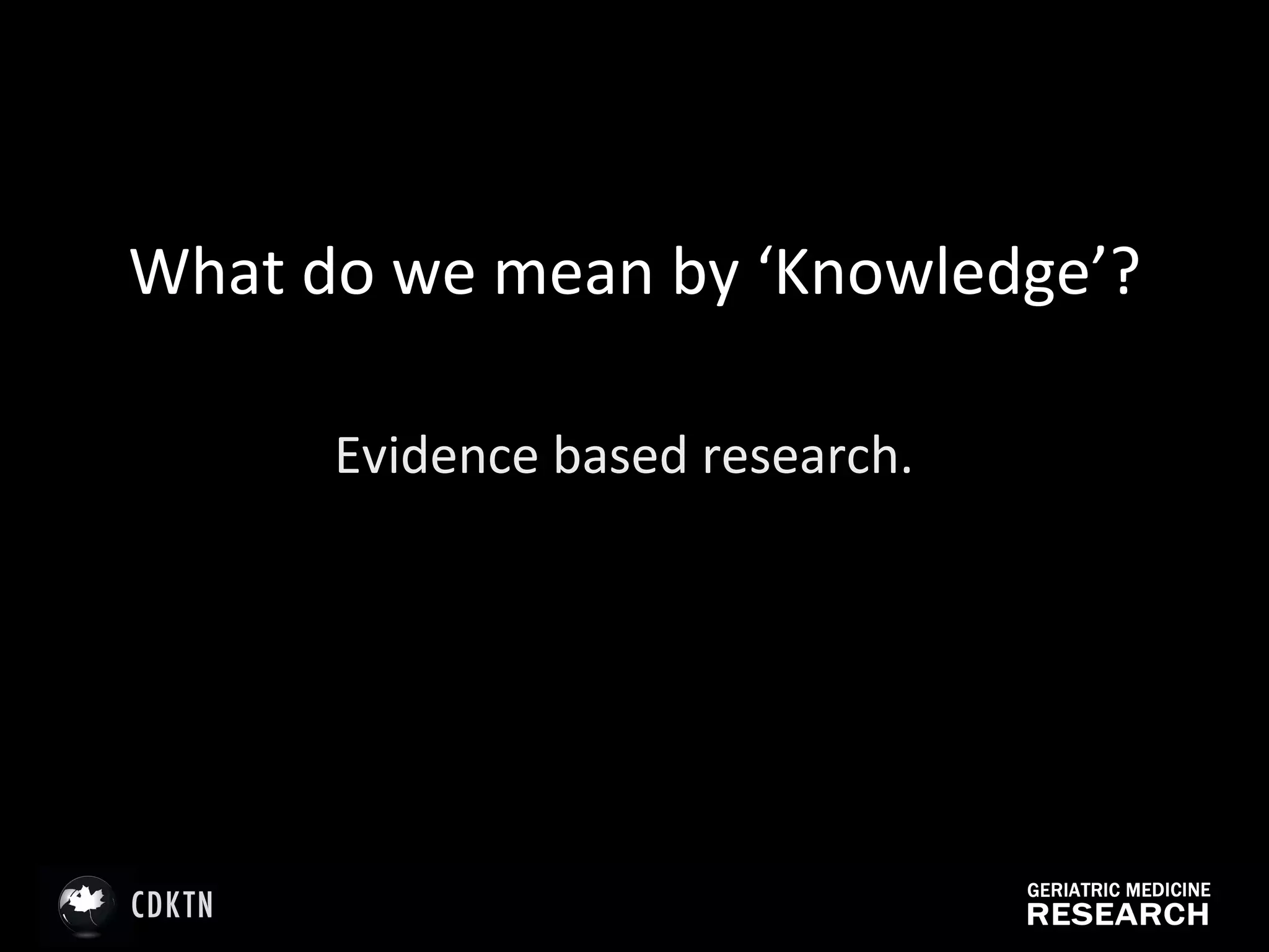 What do we mean by ‘Knowledge’? Evidence based research. 