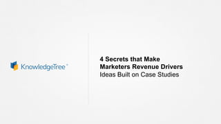 4 Secrets that Make
Marketers Revenue Drivers
Ideas Built on Case Studies
 
