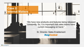 Case 2:
Internal Matters
“We have new products and features being released
constantly. So, it is important that sales team...