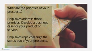 What are the priorities of your
prospects?
Help sales address those
priorities. Develop a business
case for your product o...