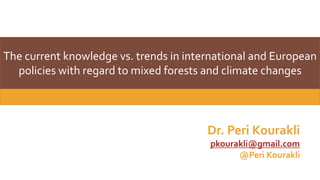 The current knowledge vs. trends in international and European
policies with regard to mixed forests and climate changes
Dr. Peri Kourakli
pkourakli@gmail.com
@Peri Kourakli
 