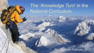 The „Knowledge Turn‟ in the
National Curriculum.




           Paul Cornish February 2012
 