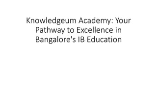 Knowledgeum Academy: Your
Pathway to Excellence in
Bangalore's IB Education
 