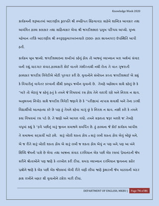 Knowledge Week 2020
DEPARTMENT OF ENGLISH, MKBU | Page 74 of 81
કાય મની શ આતમાં આદરણીય ુલપિત ી #મ હપત િસહચાવડા સાહબે શા દક આવકાર તથા
આમંિ ત હા ય કલાકાર તથા સા હ યકાર એવા ી જગદ શભાઇ ુખ પ રચય આ યો. ુ ય
મહમાન તર ક આદરણીય ી #વ ુણ ુમારબરનવાલે (DDO- હાલ ભાવનગર) ઉપ થિત આપી
હતી.
કાય મ ૂબ યો. જગદ શભાઇના શ દોમાં કહ ું હોય તો આજ ું યા યાન ખરા અથમાં સંવાદ
બની ર ું, યાદગાર સંવાદ.હા યકારો કોઈ વાતને ગંભીરતાથી નથી લેતા તે વાત ુજરાતી
હા યકાર જગદ શ િ વેદ એ ખોટ ુરવાર કર છે. ુવાનોને સંબોધન કરતા જગદ શભાઈ એ ક ું
ક િવચારો ું વાવેતર કરવાની સૌથી ફળ ુપ જમીન ુવાનો છે. તેમણે અહોભાવ સાથે કહ ું છે ક
"માર તો એટ ું જ કહ ું હ ું ક તમને િવષયમાં રસ હોય તેને વળગી રહો અને િનરાશ ન થાવ.
અ ુભવના િનચોડ સાથે જગદ શ િ વેદ જણાવે છે ક "પર ામાં નાપાસ થવાથી અને તેના ડરથી
િવ ાથ ઓ આ મહ યા કર છે પણ ું તેમને કહવા મા ું ં ક િનરાશ ન થાવ. ન કરો ક તમને
કયા િવષયમાં રસ પડ છે. તે ણો અને આગળ વધો. તમને સફળતા જ ર મળશે જ'. તેમણે
વ ુમાં ક ું ક "હવે પછ ું મા ું વન સમાજને સમિપત છે. ું હા યના કોઈ કાય મ આપીશ
તે સમાજના સ કાય માટ હશે. સા ું બોલી શકતા હોય e સા ું લખી શકતા હોય એ ું ઓ ં બને,
એ જ ર તે સા ું બોલી શકતા હોય એ સા ું લખી જ શકતા હોય એ ું ન પણ બને, પણ આ બંને
િસ ધ મની પાસે છે એવા તથા આજના સંવાદ દરિમયાન એક પછ એક રસમાં ેમાનંદની મ
સર ને ોતાઓને પણ ણે ક તરબોળ કર દ ધા. સમ યા યાન દરિમયાન વનના કઠોર
ોને ણે ક એક પછ એક જોકસમાં એવી ર તે વણી લીધા ણે ુંભારની મ માટલાની દર
હાથ રાખીને બહાર થી ુવાનોને ટકોરા માર દ ધા.
 