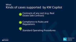 Powered by
What:
Kinds of cases supported by KW Copilot
• Contracts of any sort (e.g. Real
Estate Sale Contract)
• Compliance to Rules and
Regulations
• Standard Operating Procedures
 