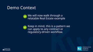 Powered by
Demo Context
• We will now walk through a
relatable Real Estate example
• Keep in mind, this is a pattern we
can apply to any contract or
regulatory-driven workflow.
 