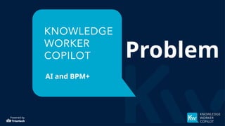 Powered by
AI and BPM+
Problem
 