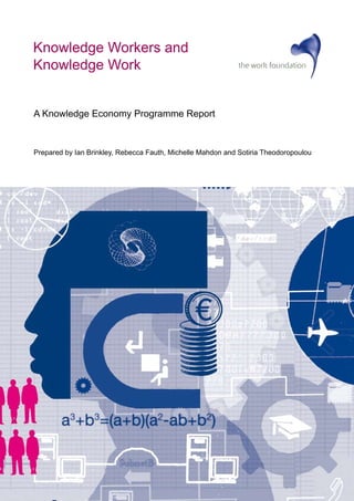 Knowledge Workers and
Knowledge Work


A Knowledge Economy Programme Report



Prepared by Ian Brinkley, Rebecca Fauth, Michelle Mahdon and Sotiria Theodoropoulou
 