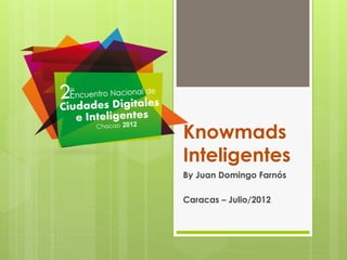 Knowmads
Inteligentes
By Juan Domingo Farnós
Caracas – Julio/2012
 