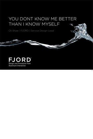 YOU DONT KNOW ME BETTER
THAN I KNOW MYSELF
Oli Shaw | FJORD | Service Design Lead

1

 