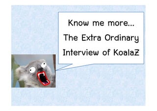 Know me more…
The Extra Ordinary
Interview of KoalaZ
 