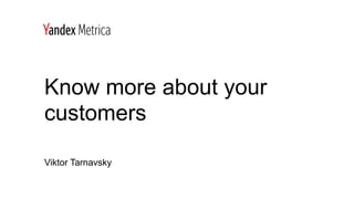 Know more about your
customers
Viktor Tarnavsky
 