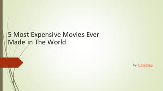 5 Most Expensive Movies Ever
Made in The World
by: Li Haidong
 