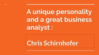 A unique personality
and a great business
analyst :
Chris Schirnhofer
 